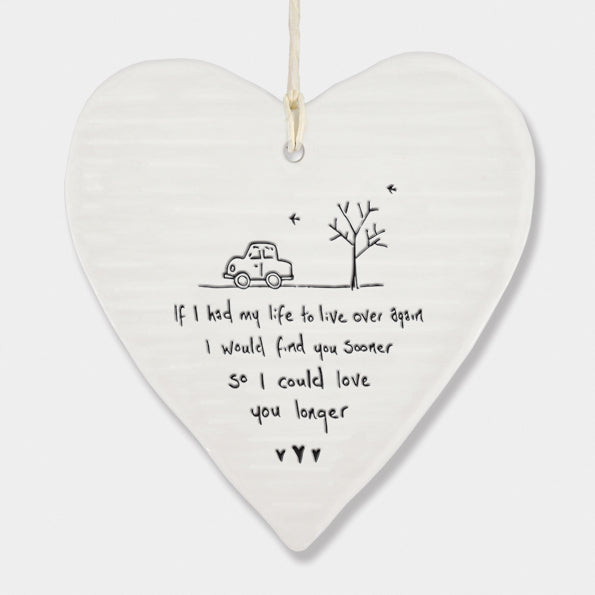 If I had my life to live over again I would find you sooner so I could love you longer. Ceramic heart by east of India